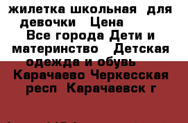 жилетка школьная  для девочки › Цена ­ 350 - Все города Дети и материнство » Детская одежда и обувь   . Карачаево-Черкесская респ.,Карачаевск г.